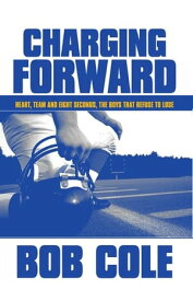 Charging Forward: Heart, Team and Eight Seconds, the Boys that Refuse to Lose【電子書籍】[ Bob Cole ]