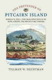 The Pretender of Pitcairn Island Joshua W. Hill ? The Man Who Would Be King Among the Bounty Mutineers【電子書籍】[ Tillman W. Nechtman ]
