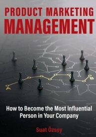 Product Marketing Management How to Become the Most Influential Person in Your company【電子書籍】[ Suat Ozsoy ]