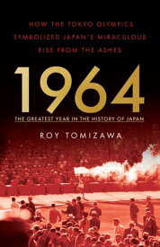1964 ? the Greatest Year in the History of Japan How the Tokyo Olympics Symbolized Japan’s Miraculous Rise from the Ashes【電子書籍】[ Roy Tomizawa ]