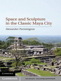 Space and Sculpture in the Classic Maya City【電子書籍】[ Alexander Parmington ]