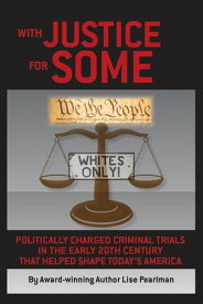 WITH JUSTICE FOR SOME Politically Charged Criminal Trials In The Early 20th Century That Helped Shape Today's America【電子書籍】[ Lise Pearlman ]