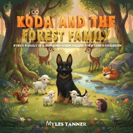 KODA AND THE FOREST FAMILY EVERY FAMILY IS A BLESSING WHEN FILLED WITH GOD'S CHILDREN【電子書籍】[ MYLES TANNER ]