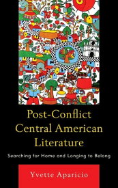 Post-Conflict Central American Literature Searching for Home and Longing to Belong【電子書籍】[ Yvette Aparicio ]