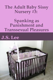 The Adult Baby Sissy Nursery #3: Spanking as Punishment and Transsexual Pleasures【電子書籍】[ J.S. Lee ]