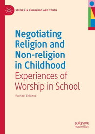 Negotiating Religion and Non-religion in Childhood Experiences of Worship in School【電子書籍】[ Rachael Shillitoe ]