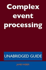 Complex event processing - Unabridged Guide【電子書籍】[ James Weber ]