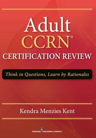 Adult CCRN Certification Review Think in Questions, Learn by Rationale【電子書籍】[ Kendra Menzies Kent, MS, RN, CCRN, CNRN, SCRN, TCRN, CENP ]