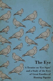 The Eye - A Treatise on 'Eye Signs' and a Study of the Eyes of Great Families of Homing Pigeons【電子書籍】[ Anon ]