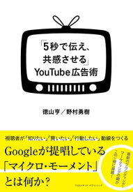 「5秒で伝え、共感させる」YouTube広告術【電子書籍】[ 徳山 亨 ]