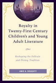 Royalty in Twenty-First Century Children’s and Young Adult Literature Reshaping the Folktale and Disney Tradition【電子書籍】[ Amie A. Doughty ]