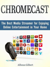 Chromecast: The Best Media Streamer for Enjoying Online Entertainment in Your Home【電子書籍】[ Alfonso Gilbert ]