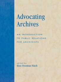 Advocating Archives An Introduction to Public Relations for Archivists【電子書籍】[ Elsie Freeman Finch ]