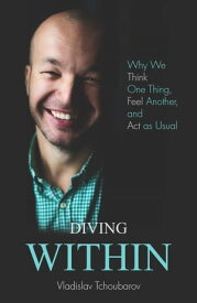 Diving Within Why We Think One Thing, Feel Another, and Act as Usual【電子書籍】[ Vladislav Tchoubarov ]