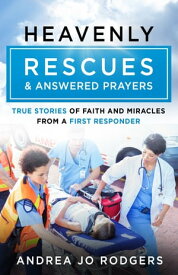 Heavenly Rescues and Answered Prayers True Stories of Faith and Miracles from a First Responder【電子書籍】[ Andrea Jo Rodgers ]