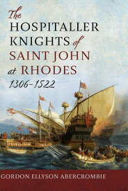 The Hospitaller Knights of Saint John at Rhodes 1306-1522【電子書籍】[ Gordon Ellyson Abercrombie ]