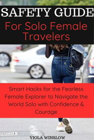 Safety Guide For Solo Female Travelers Smart Hacks for the Fearless Female Explorer to Navigate the World Solo with Confidence & Courage【電子書籍】[ Viola Winslow ]