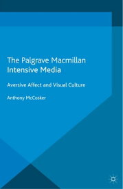 Intensive Media Aversive Affect and Visual Culture【電子書籍】[ A. McCosker ]
