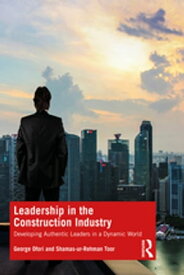 Leadership in the Construction Industry Developing Authentic Leaders in a Dynamic World【電子書籍】[ George Ofori ]