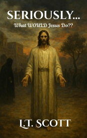 Seriously...What Would Jesus Do??【電子書籍】[ L.T. Scott ]