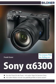 Sony alpha 6300 - F?r bessere Fotos von Anfang an! Das Kamerahandbuch f?r den praktischen Einsatz【電子書籍】[ Frank Exner ]