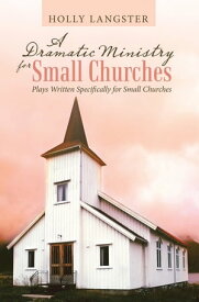 A Dramatic Ministry for Small Churches Plays Written Specifically for Small Churches【電子書籍】[ Holly Langster ]