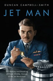 Jet Man The Making and Breaking of Frank Whittle, Genius of the Jet Revolution【電子書籍】[ Duncan Campbell-Smith ]