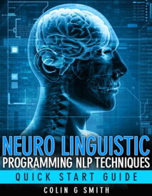 Neuro Linguistic Programming NLP Techniques: Quick Start Guide【電子書籍】[ Colin G Smith ]