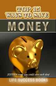 Top 15 Ways To Save Money FIFTEEN ways you could save each day!【電子書籍】[ Life Success Books ]