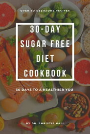30-DAY SUGAR-FREE DIET COOKBOOK 30 DAYS TO A HEALTHIER YOU【電子書籍】[ Dr. Christie Hall ]