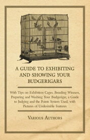 A Guide to Exhibiting and Showing your Budgerigars With Tips on Exhibition Cages. Breeding Winners, Preparing and Washing your Budgerigar, a Guide to Judging and the Points System Used, with Pictures of Undesirable Features【電子書籍】[ Various ]