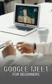 Google Meet For Beginners: The Complete Step-By-Step Guide To Getting Started With Video Meetings, Businesses, Live Streams, Webinars, Etc【電子書籍】[ Voltaire Lumiere ]
