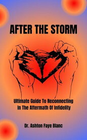 After The Storm Ultimate Guide To Reconnecting In The Aftermath Of Infidelity【電子書籍】[ Dr. Ashton Faye Blanc ]