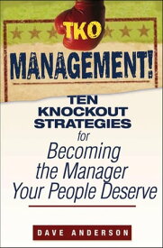 TKO Management! Ten Knockout Strategies for Becoming the Manager Your People Deserve【電子書籍】[ Dave Anderson ]