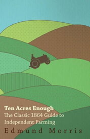 Ten Acres Enough - The Classic 1864 Guide to Independent Farming【電子書籍】[ William Morris ]