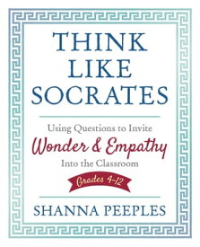 Think Like Socrates Using Questions to Invite Wonder and Empathy Into the Classroom, Grades 4-12【電子書籍】[ Shanna Peeples ]