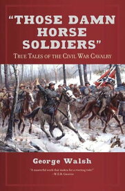 Those Damn Horse Soldiers True Tales of the Civil War Cavalry【電子書籍】[ George Walsh ]