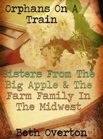 Orphans On A Train: Sisters From The Big Apple & The Farm Family In The Midwest【電子書籍】[ Beth Overton ]