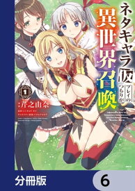 ネタキャラ仮プレイのつもりが異世界召喚【分冊版】　6【電子書籍】[ 芹之　由奈 ]