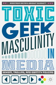 Toxic Geek Masculinity in Media Sexism, Trolling, and Identity Policing【電子書籍】[ Anastasia Salter ]
