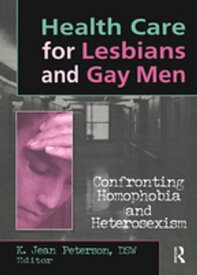 Health Care for Lesbians and Gay Men Confronting Homophobia and Heterosexism【電子書籍】[ K Jean Peterson ]