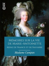 M?moires sur la vie de Marie-Antoinette, reine de France et de Navarre Suivis de souvenirs et anecdotes historiques sur les r?gnes de Louis XIV, de Louis XV et de Louis XVI【電子書籍】[ Madame Campan ]
