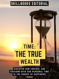 Time: The True Wealth Discover How Control And Freedom Over Our Personal Time Is The Source Of Happiness (Extended Edition)【電子書籍】[ Skillbooks Editorial ]