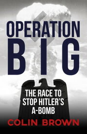 Operation Big The Race to Stop Hitler's A-Bomb【電子書籍】[ Colin Brown ]