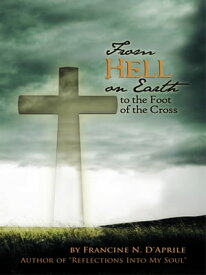 From Hell on Earth to the Foot of the Cross【電子書籍】[ Francine N. D’Aprile ]