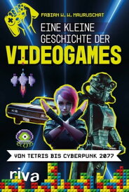 Eine kleine Geschichte der Videogames Von Tetris bis Cyberpunk 2077【電子書籍】[ Fabian W. W. Mauruschat ]