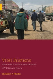 Viral Frictions Global Health and the Persistence of HIV Stigma in Kenya【電子書籍】[ Elizabeth J. Pfeiffer ]