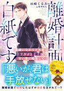 離婚計画は白紙です!〜男嫌いなかりそめ妻はカタブツ警視正の甘い愛に陥落して〜【SS付き】
