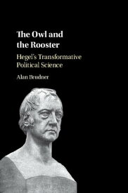 The Owl and the Rooster Hegel's Transformative Political Science【電子書籍】[ Alan Brudner ]