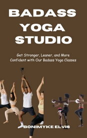 BADASS YOGA STUDIO Get Stronger, Leaner, and More Confident with Our Badass Yoga Classes【電子書籍】[ Bonimyke Elvis ]